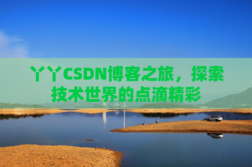 丫丫CSDN博客之旅，探索技术世界的点滴精彩